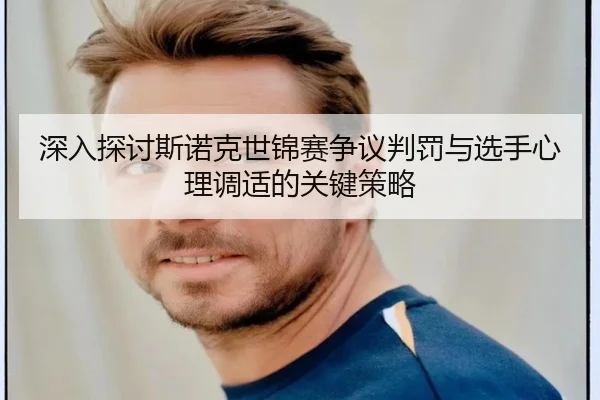 深入探讨斯诺克世锦赛争议判罚与选手心理调适的关键策略